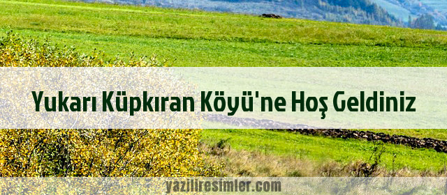 Yukarı Küpkıran Köyü'ne Hoş Geldiniz